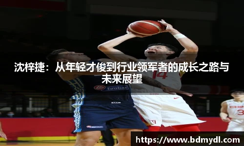 沈梓捷：从年轻才俊到行业领军者的成长之路与未来展望