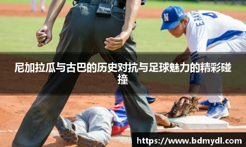 尼加拉瓜与古巴的历史对抗与足球魅力的精彩碰撞