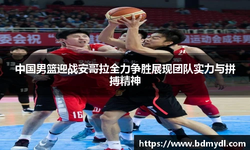 中国男篮迎战安哥拉全力争胜展现团队实力与拼搏精神